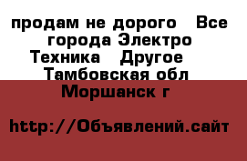  продам не дорого - Все города Электро-Техника » Другое   . Тамбовская обл.,Моршанск г.